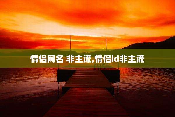 情侣网名 非主流,情侣id非主流