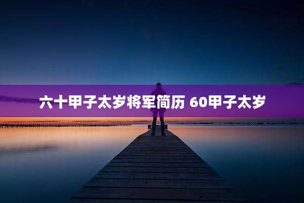 六十甲子太岁将军简历 60甲子太岁