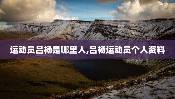 运动员吕杨是哪里人,吕杨运动员个人资料