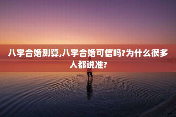 八字合婚测算,八字合婚可信吗?为什么很多人都说准?