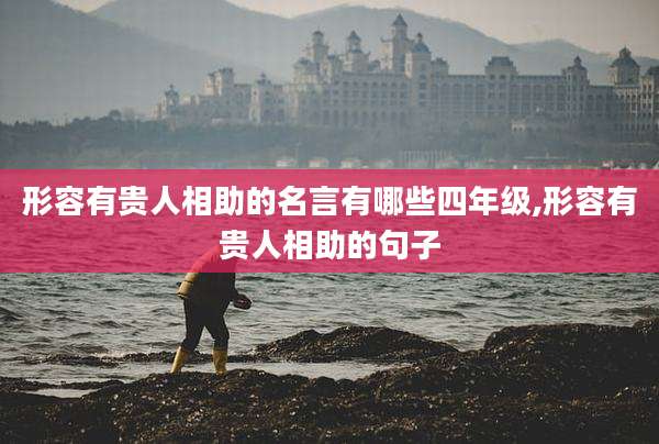 形容有贵人相助的名言有哪些四年级,形容有贵人相助的句子