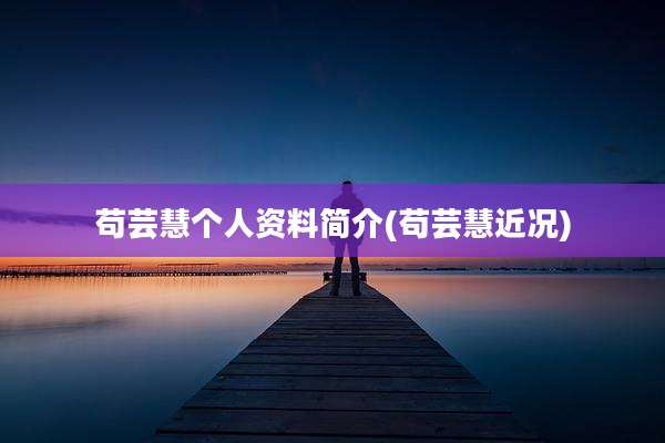 苟芸慧个人资料简介(苟芸慧近况)