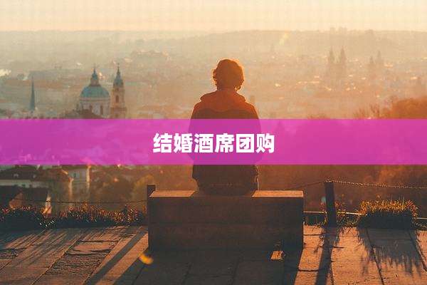 结婚酒席团购
