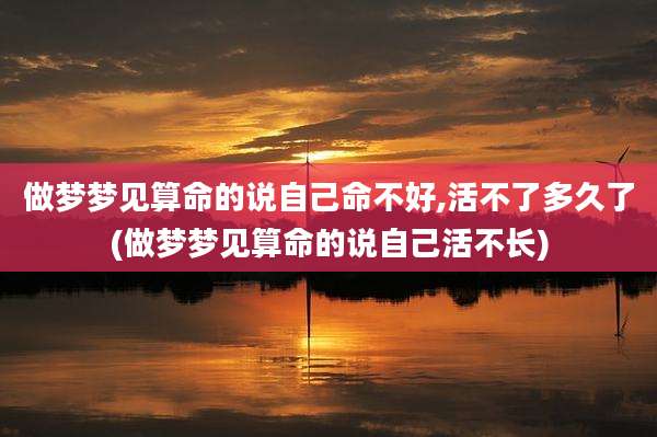 做梦梦见算命的说自己命不好,活不了多久了(做梦梦见算命的说自己活不长)