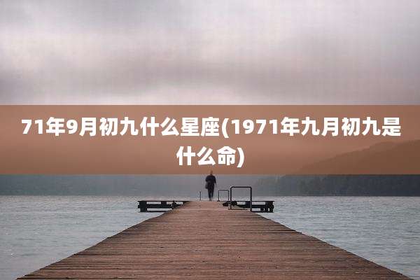 71年9月初九什么星座(1971年九月初九是什么命)