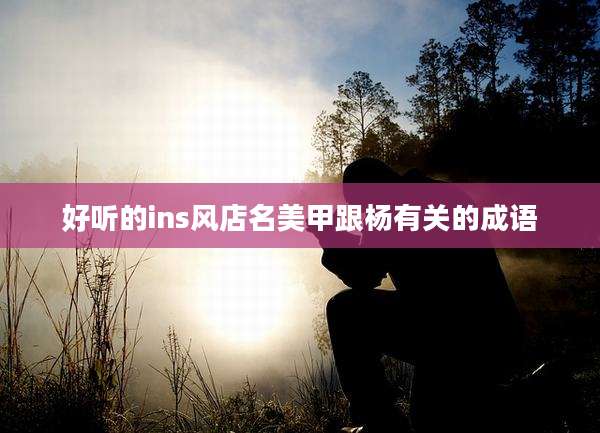 好听的ins风店名美甲跟杨有关的成语