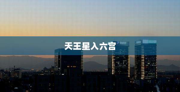 天王星入六宫