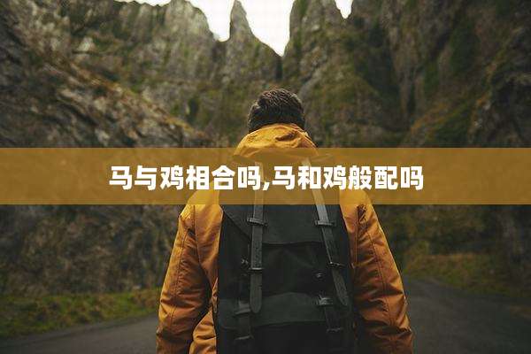 马与鸡相合吗,马和鸡般配吗