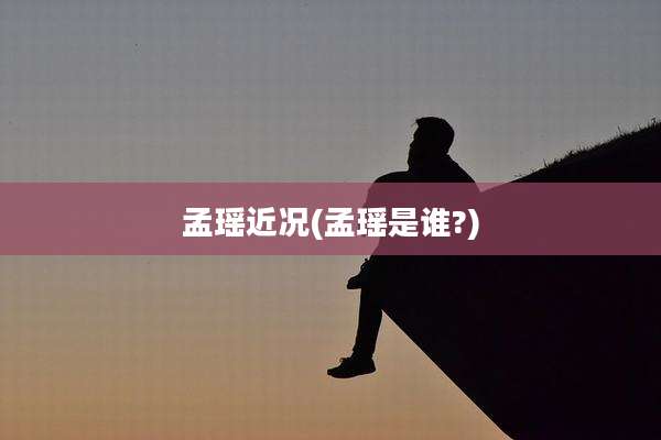 孟瑶近况(孟瑶是谁?)