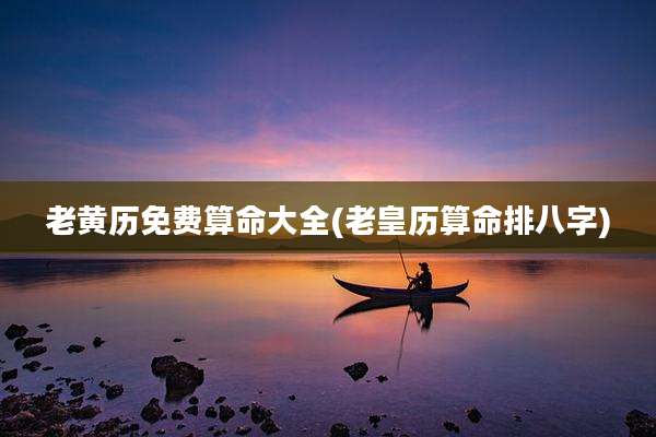 老黄历免费算命大全(老皇历算命排八字)