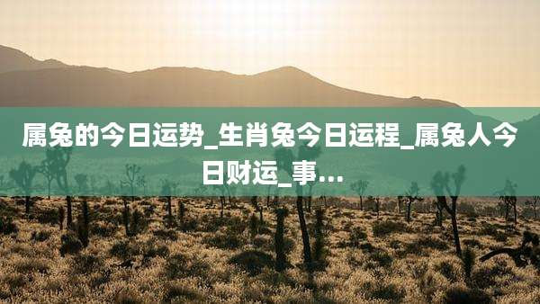 属兔的今日运势_生肖兔今日运程_属兔人今日财运_事...