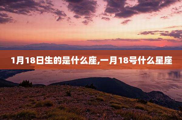 1月18日生的是什么座,一月18号什么星座