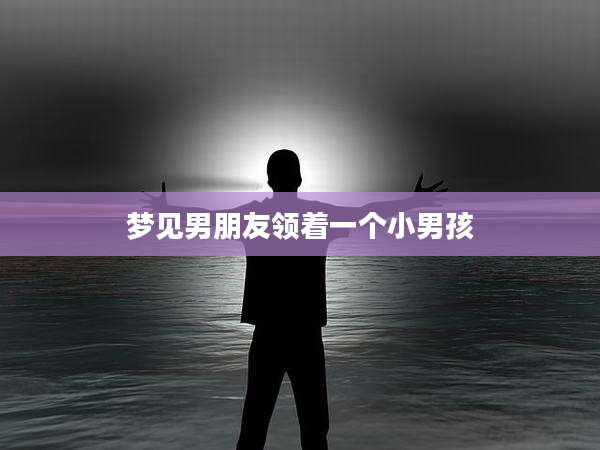 梦见男朋友领着一个小男孩