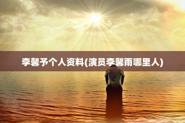李馨予个人资料(演员李馨雨哪里人)
