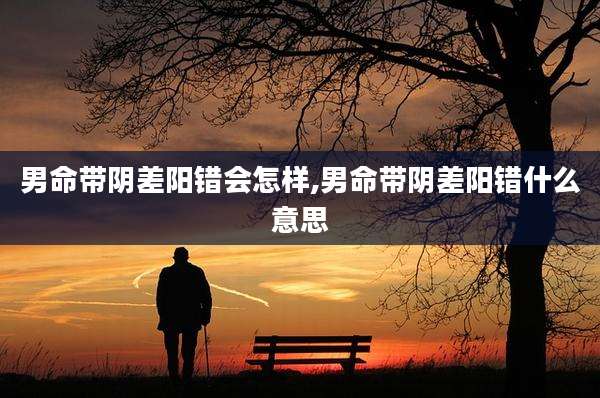 男命带阴差阳错会怎样,男命带阴差阳错什么意思