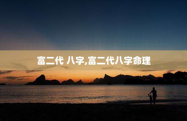 富二代 八字,富二代八字命理