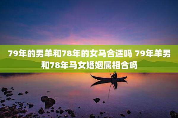79年的男羊和78年的女马合适吗 79年羊男和78年马女婚姻属相合吗