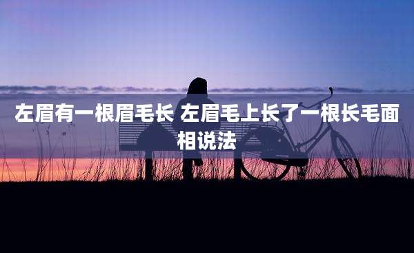 左眉有一根眉毛长 左眉毛上长了一根长毛面相说法