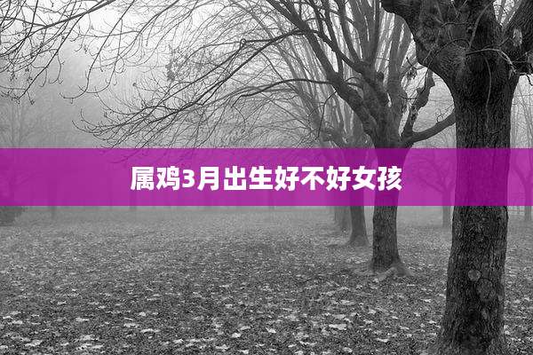 属鸡3月出生好不好女孩