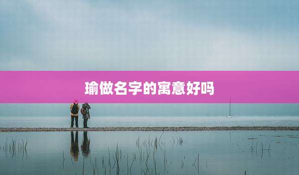 瑜做名字的寓意好吗