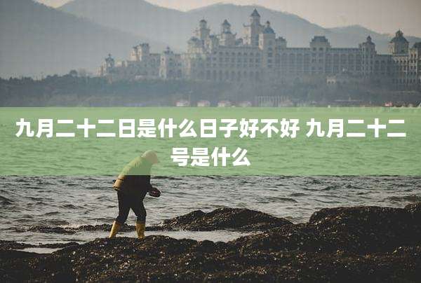 九月二十二日是什么日子好不好 九月二十二号是什么