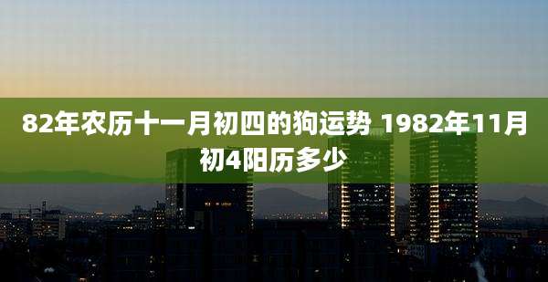 82年农历十一月初四的狗运势 1982年11月初4阳历多少