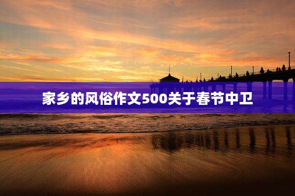 家乡的风俗作文500关于春节中卫
