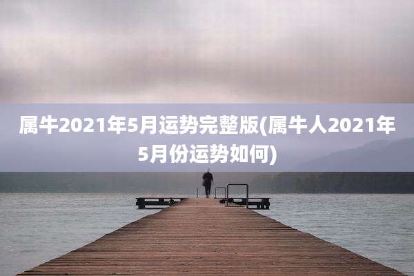 属牛2021年5月运势完整版(属牛人2021年5月份运势如何)