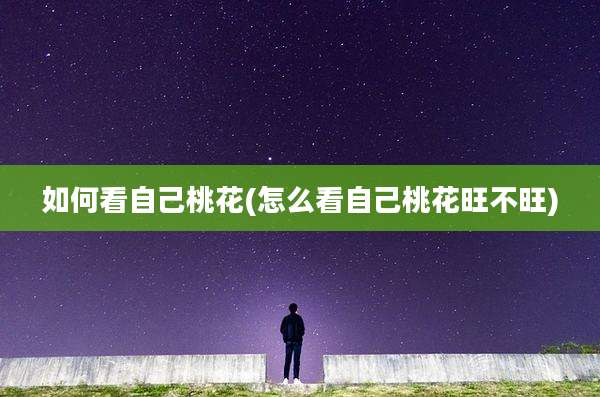 如何看自己桃花(怎么看自己桃花旺不旺)