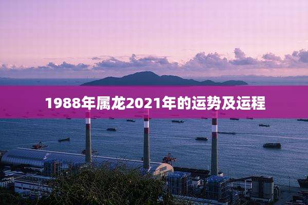1988年属龙2021年的运势及运程