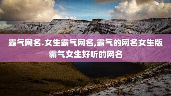 霸气网名.女生霸气网名,霸气的网名女生版霸气女生好听的网名
