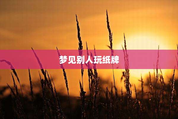 梦见别人玩纸牌