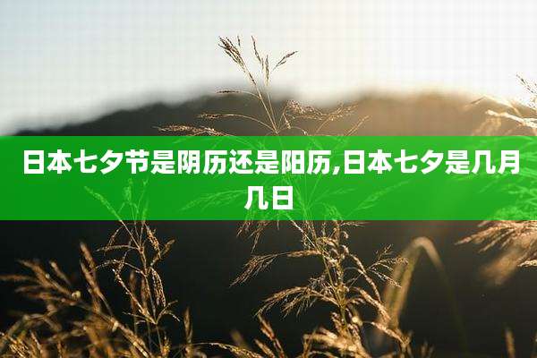 日本七夕节是阴历还是阳历,日本七夕是几月几日