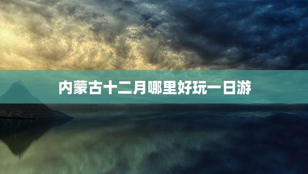 内蒙古十二月哪里好玩一日游