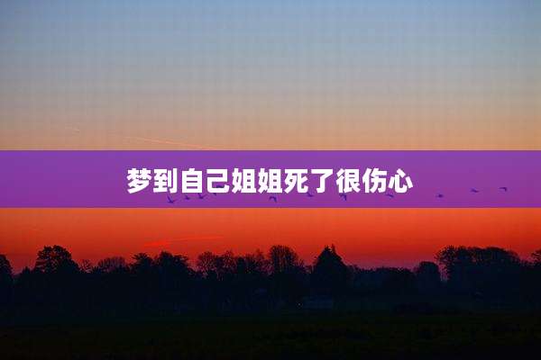 梦到自己姐姐死了很伤心