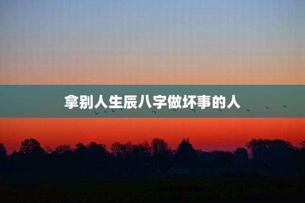 拿别人生辰八字做坏事的人