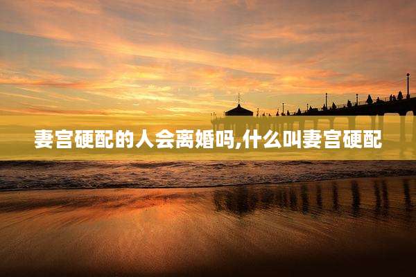 妻宫硬配的人会离婚吗,什么叫妻宫硬配