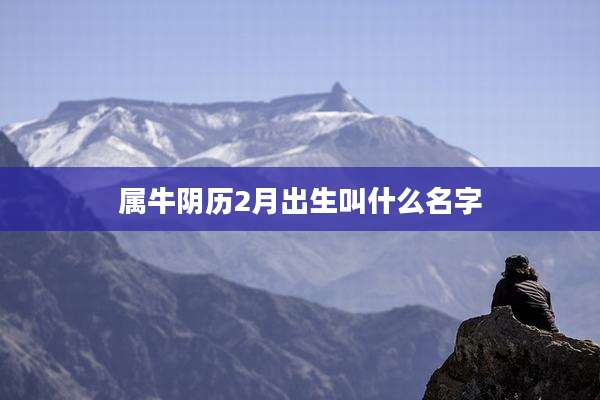 属牛阴历2月出生叫什么名字