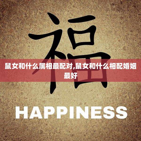 鼠女和什么属相最配对,鼠女和什么相配婚姻最好