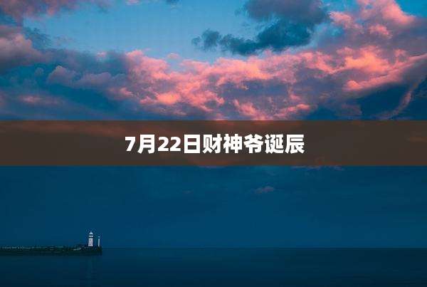 7月22日财神爷诞辰