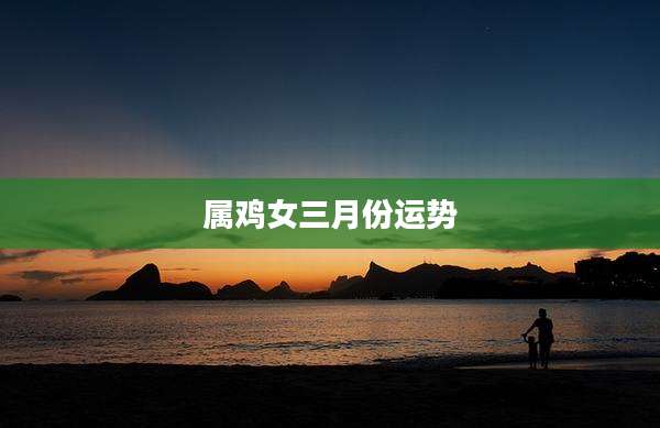 属鸡女三月份运势