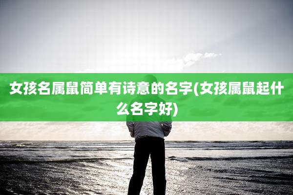 女孩名属鼠简单有诗意的名字(女孩属鼠起什么名字好)
