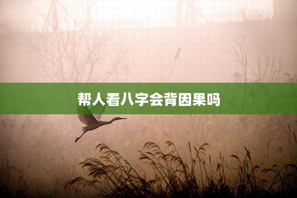 帮人看八字会背因果吗
