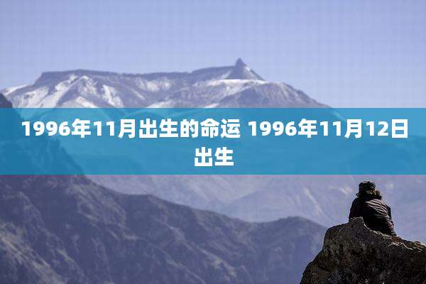 1996年11月出生的命运 1996年11月12日出生