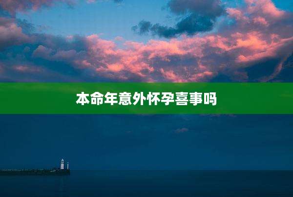 本命年意外怀孕喜事吗