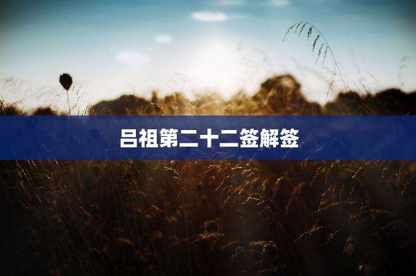 吕祖第二十二签解签
