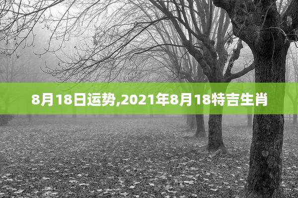 8月18日运势,2021年8月18特吉生肖