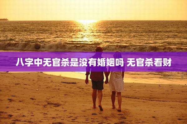 八字中无官杀是没有婚姻吗 无官杀看财