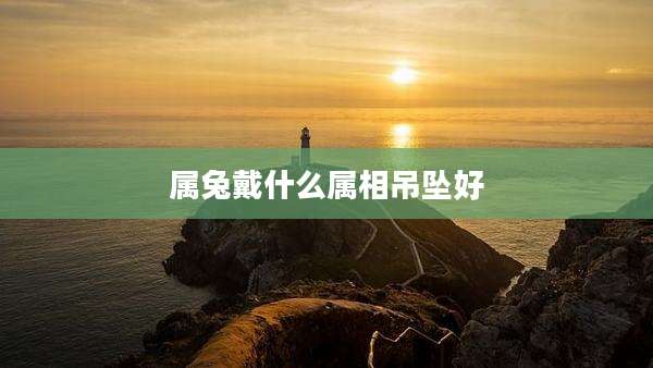 属兔戴什么属相吊坠好