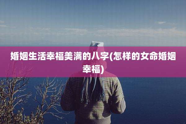 婚姻生活幸福美满的八字(怎样的女命婚姻幸福)
